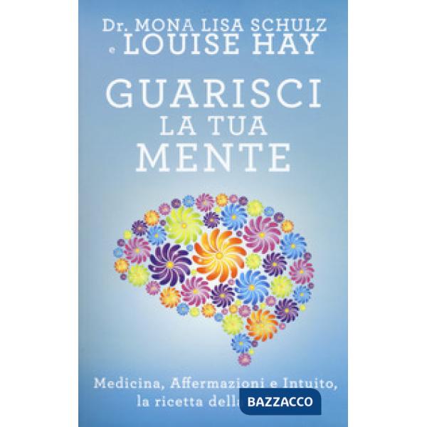 Guarisci la tua mente. La ricetta della salute: medicina, affermazioni e intuito