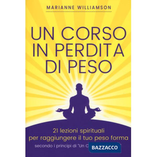 Corso in perdita di peso. 21 lezioni spirituali per raggiungere il tuo peso ideale secondo i principi di «un corso in miracoli».