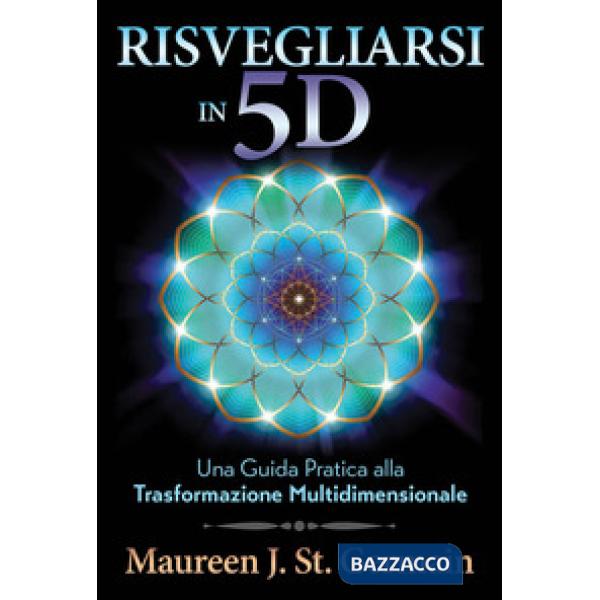Risvegliarsi in 5D. Una guida pratica alla trasformazione multidimensionale