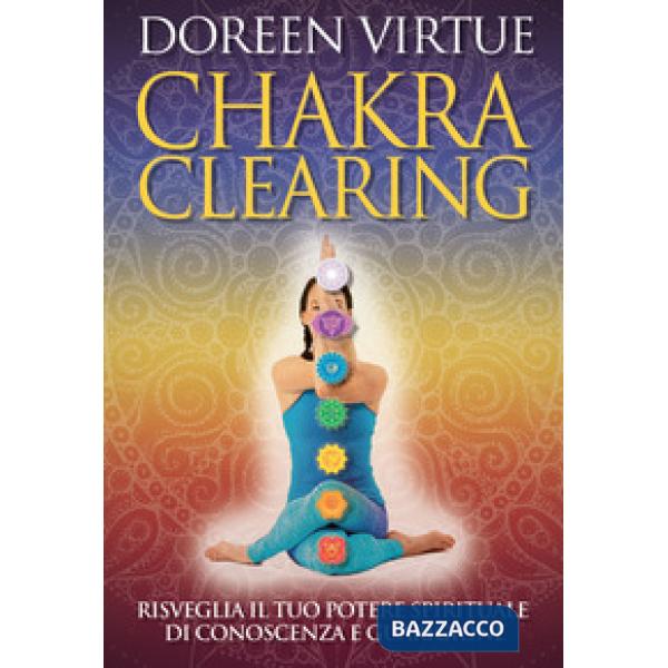 Chakra clearing. Risveglia il tuo potere spirituale di conoscenza e guarigione. Nuova ediz.