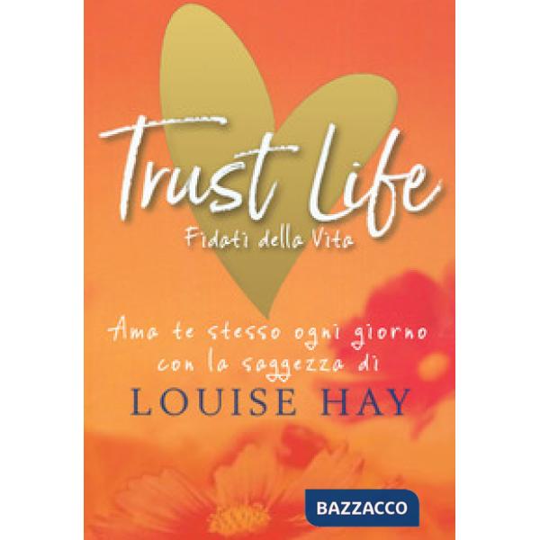 Trust life. Fidati della vita. Ama te stesso ogni giorno con la saggezza di Loui