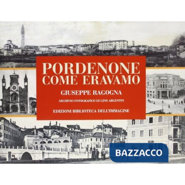 Pordenone come eravamo. Ediz. illustrata