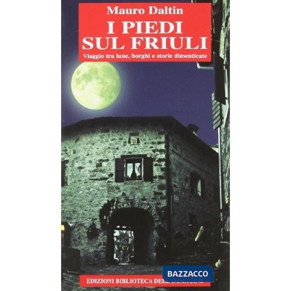Piedi sul Friuli. Viaggio tra lune, borghi e storie dimenticate (I)