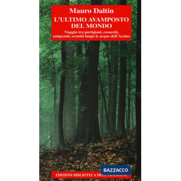 Ultimo avamposto del mondo. Viaggio tra partigiani, cosacchi, emigranti, eremiti lungo le acque dell'Arzino (L')
