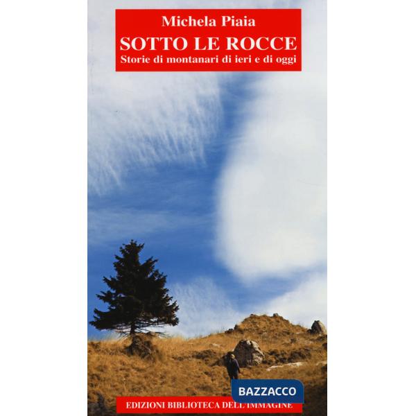 Sotto le rocce. Storie di montanari di ieri e di oggi