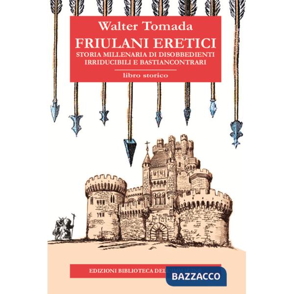 Friulani eretici. Storia millenaria di disobbedienti irriducibili e bastiancontrari