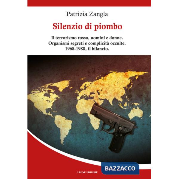 Silenzio di piombo. Il terrorismo rosso, uomini e donne. Organismi segreti e complicità occulte. 1968-1988, il bilancio