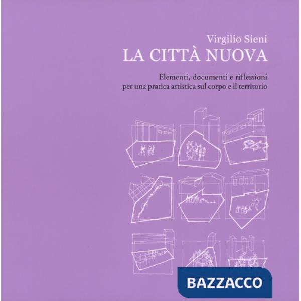 CittÃ  nuova. Elementi, documenti e riflessioni per una pratica artistica sul corpo e il territorio. Ediz. illustrata (La)