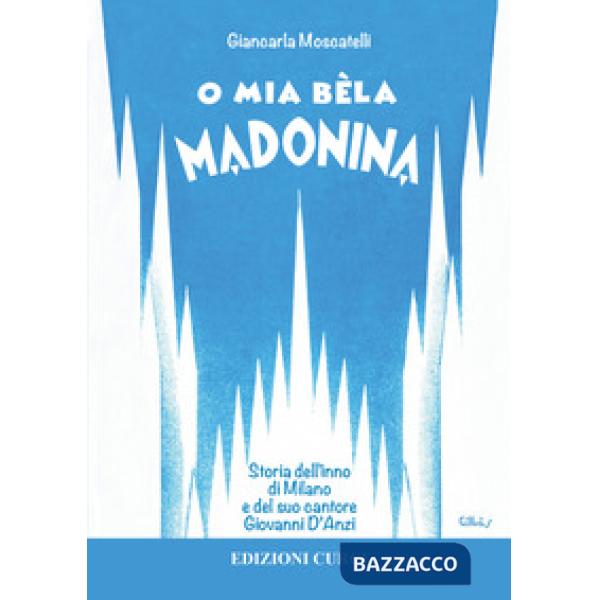 O mia bèla Madonina. Alla scoperta dell'inno di Milano e del suo autore Giovanni D'Anzi