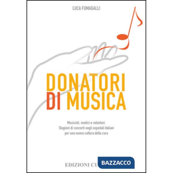 Donatori di musica. Musicisti, medici e volontari. Stagioni di concerti negli ospedali italiani per una nuova cultura della cura