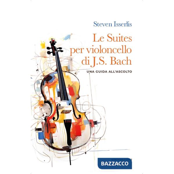 Suites per violoncello solo di Johann Sebastian Bach. Una guida all'ascolto (Le)