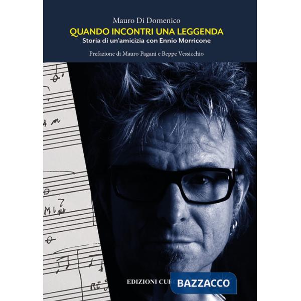 Quando incontri una leggenda. Storia di un'amicizia con Ennio Morricone
