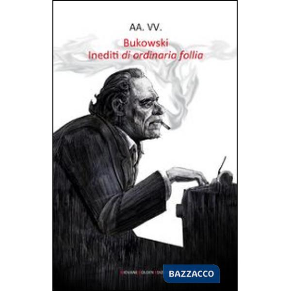 Bukowski. Inediti di ordinaria follia