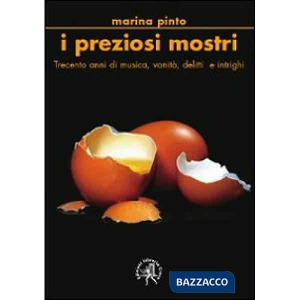 Preziosi mostri. Trecento anni di musica, vanità, delitti e intrighi (I)