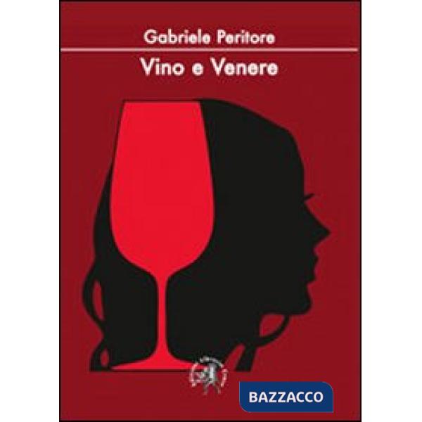 Vino e Venere. La passioni di un sommelier per il nettare d'uva e per le donne
