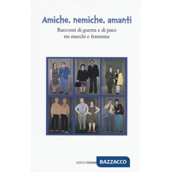 Amiche, nemiche, amanti. Racconti di guerra e di pace tra maschi e femmine