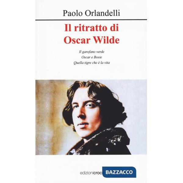 Ritratto di Oscar Wilde. Il garofano verde - Oscar e Bosie - Quella tigre che è la vita (Il)
