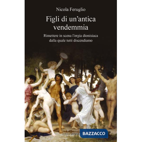 Figli di un'antica vendemmia. Rimettere in scena l'orgia dionisiaca dalla quale tutti discendiamo