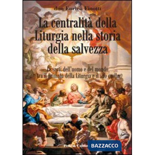 Centralità della liturgia nella storia della salvezza. Le sorti dell'uomo tra il primato della liturgia e il suo crollo (La)