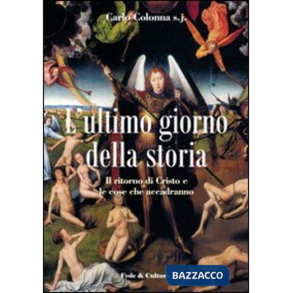 Ultimo giorno della storia. Il ritorno di Cristo e le cose che accadranno (L')