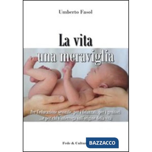 Vita una meraviglia. Per l'educazione sessuale, per i fidanzati, per i genitori e per chi s'interroga sull'origine della vita (L