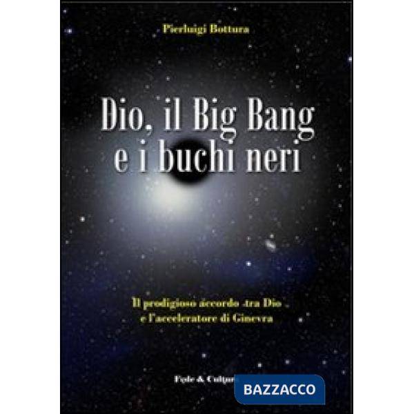 Dio, il Big Bang e i buchi neri. Il prodigioso accordo tra Dio e l'acceleratore 