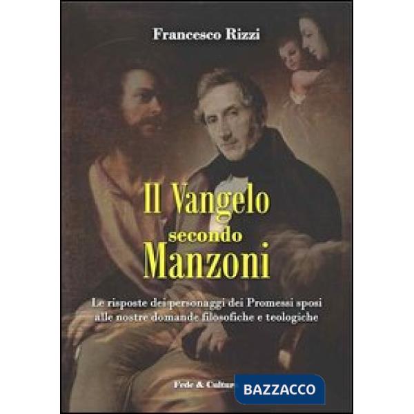 Vangelo secondo Manzoni. Le risposte dei personaggi dei Promessi sposi alle nostre domande filosofiche e teologiche (Il)