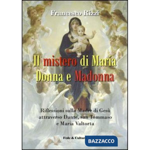 Mistero di Maria donna e Madonna. Riflessioni sulla madre di Gesù attraverso Dante, san Tommaso e Maria Valtorta (Il)