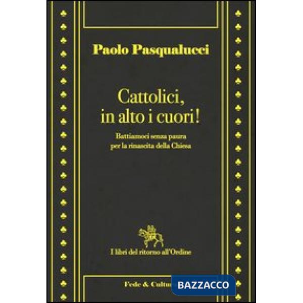 Cattolici in alto i cuori. Battiamoci senza paura per la rinascita della Chiesa
