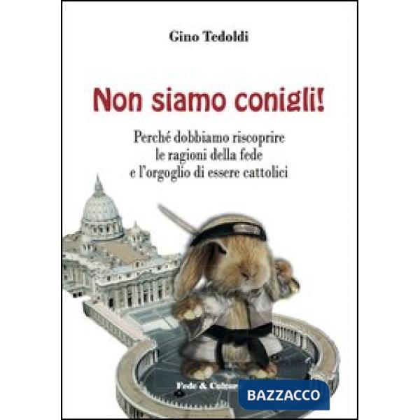 Non siamo conigli! Perché dobbiamo riscoprire le ragioni della fede e l'orgoglio di essere cattolici