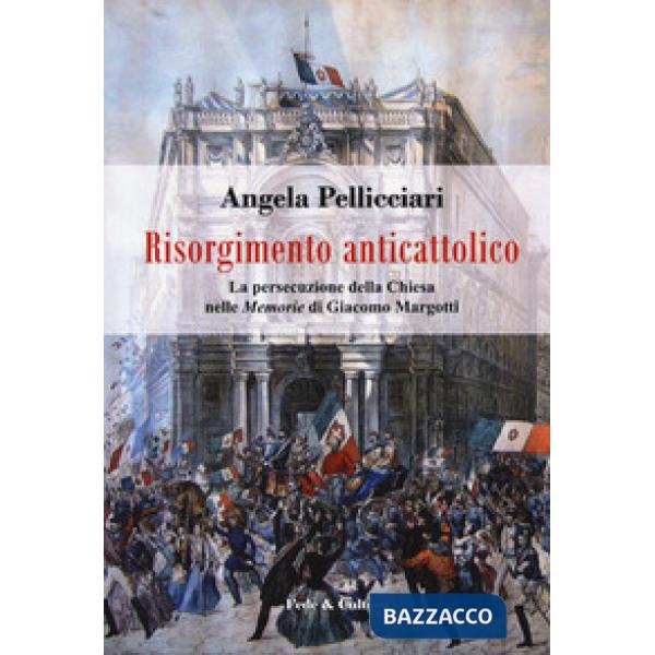 Risorgimento anticattolico. La persecuzione della Chiesa nelle «Memorie» di Giac