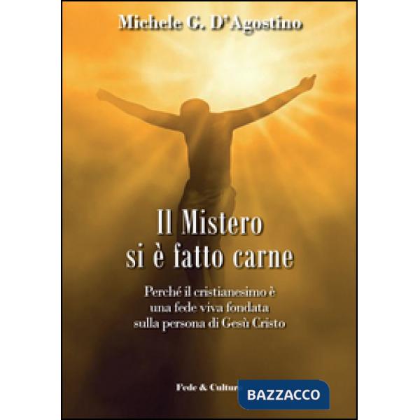 Mistero si è fatto carne. Perchè il cristianesimo è una fede viva fondata sulla persona di Gesù Cristo (Il)