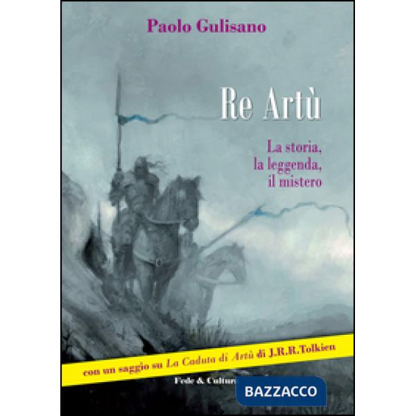 Re Artù. La storia, la leggenda, il mistero