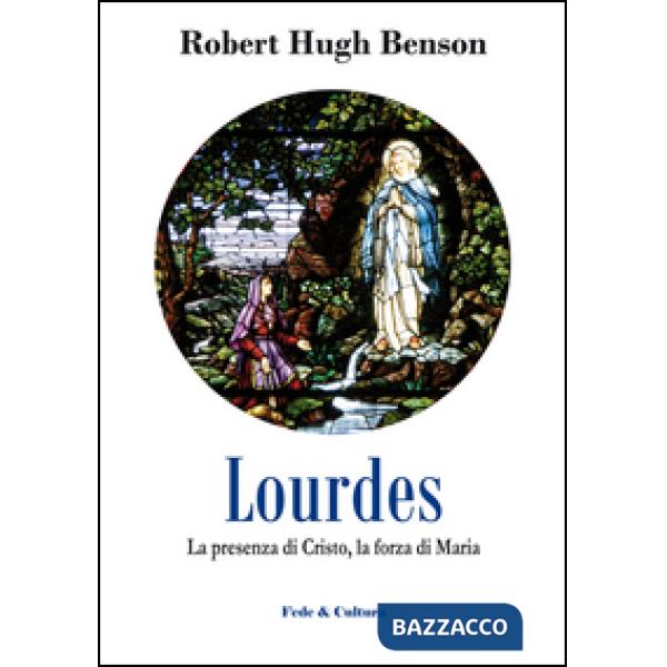 Lourdes. La presenza di Cristo, la forza di Maria