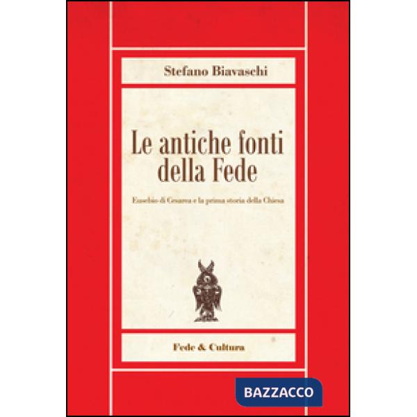 Antiche fonti della fede. Eusebio di Cesarea e la prima storia della Chiesa (Le)