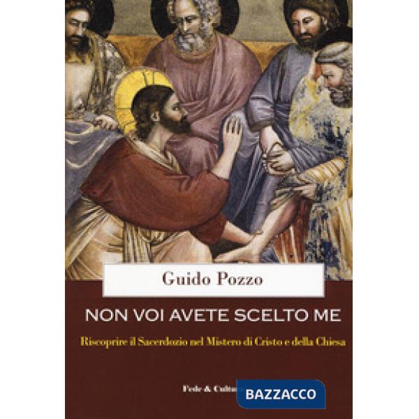 Non voi avete scelto me. Riscoprire il sacerdozio nel Mistero di Cristo e della 