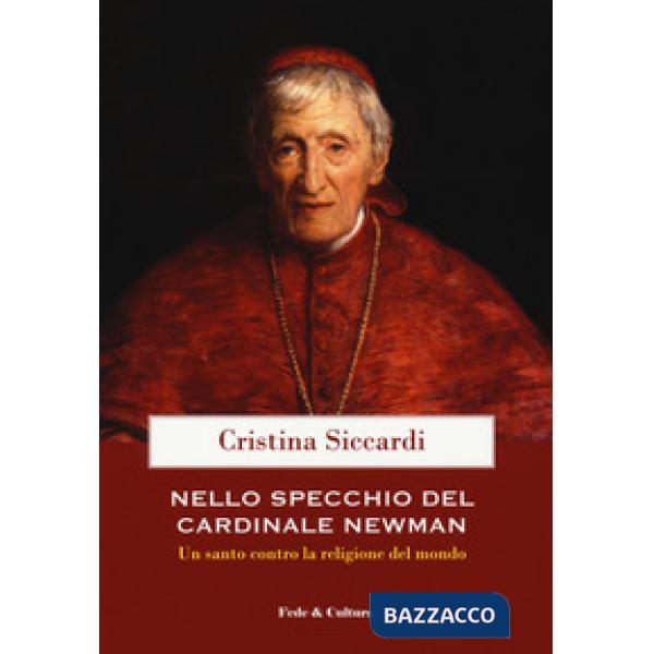 Nello specchio del cardinale John Henry Newman. Un santo contro la religione del mondo
