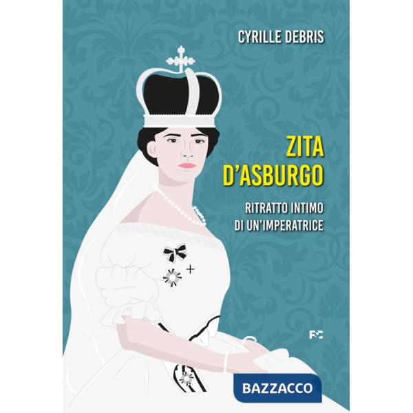 Zita d'Asburgo. Ritratto intimo di un'imperatrice