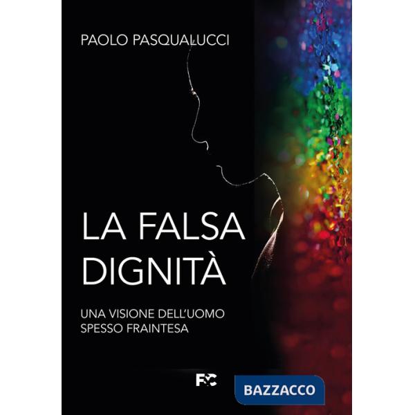 Falsa dignità. Una visione dell'uomo spesso fraintesa (La)