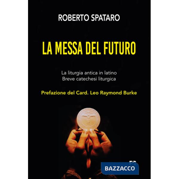 Messa del futuro. La liturgia antica in latino. Breve catechesi liturgica (La)