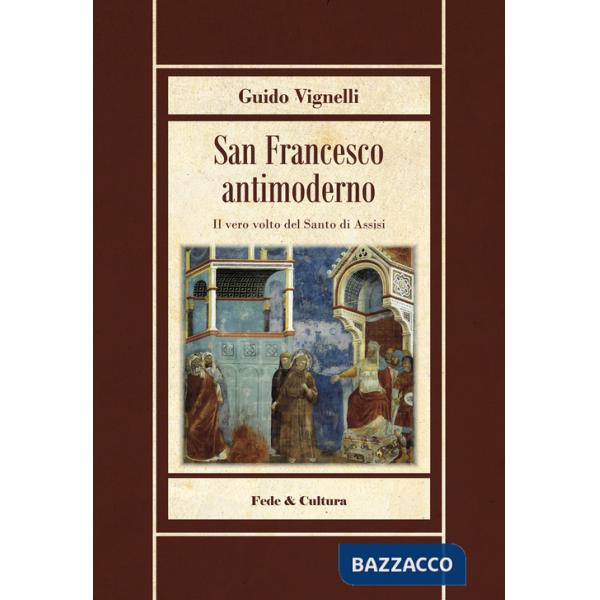 San Francesco antimoderno. Difesa del Serafico dalle falsificazioni progressiste