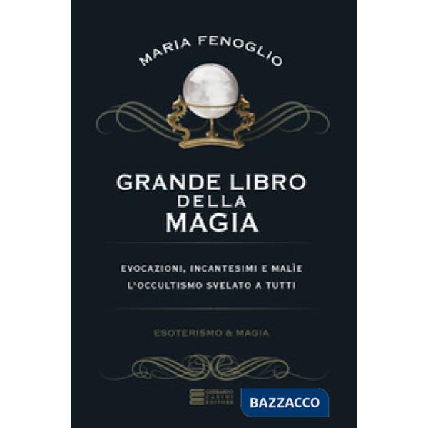 Grande libro della magia. Evocazioni, incantesimi e malìe. L'occultismo svelato a tutti