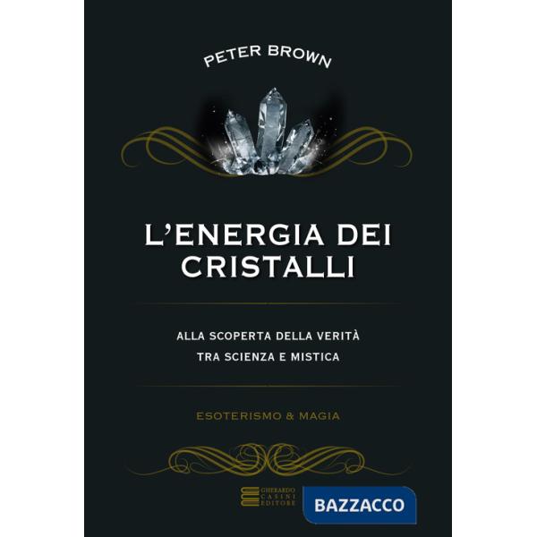 Energia dei cristalli. Alla scoperta della verità tra scienza e mistica (L')