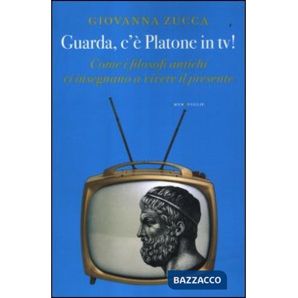 Guarda, c'è Platone in Tv! Come i filosofi antichi ci insegnano a vivere il presente