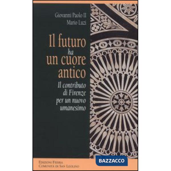 Futuro ha un cuore antico. Il contributo di Firenze per un nuovo umanesimo (Il)