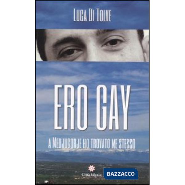 Ero gay. A Medjugorje ho ritrovato me stesso. Nuova ediz.