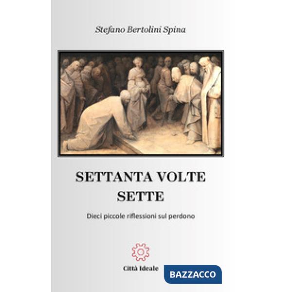 Settanta volte sette. Dieci piccole riflessioni sul perdono