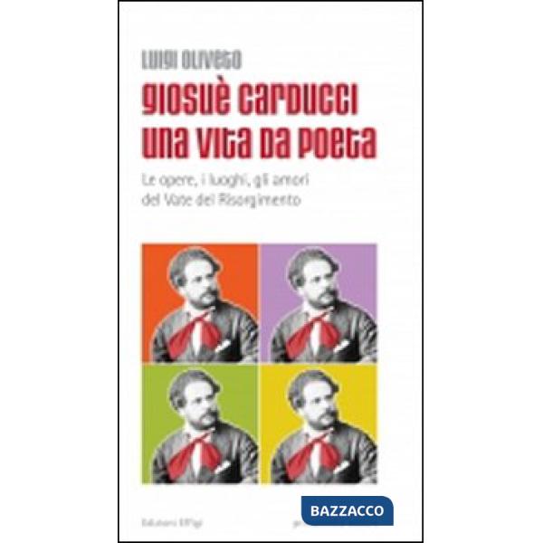 Giosuè Carducci una vita da poeta. Le opere, i luoghi, gli amori del vate del Risorgimento
