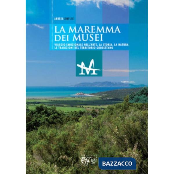 Maremma dei musei. Viaggio emozionale nell'arte, la storia, la natura e le tradi