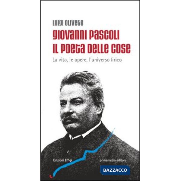 Giovanni Pascoli il poeta delle cose. La vita, le opere, l'universo lirico